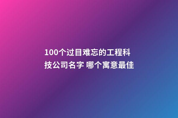 100个过目难忘的工程科技公司名字 哪个寓意最佳-第1张-公司起名-玄机派